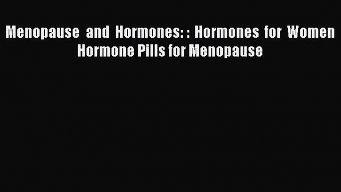 Download Menopause and Hormones: : Hormones for Women Hormone Pills for Menopause Ebook Online