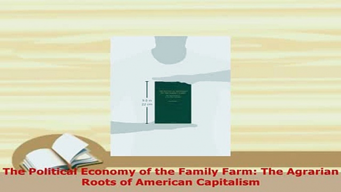 Download  The Political Economy of the Family Farm The Agrarian Roots of American Capitalism Download Online