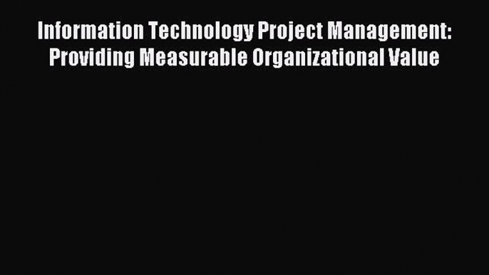 Download Information Technology Project Management: Providing Measurable Organizational Value