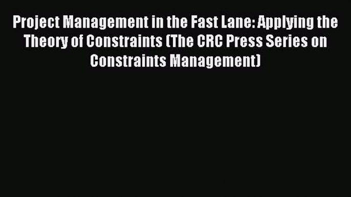 Read Project Management in the Fast Lane: Applying the Theory of Constraints (The CRC Press