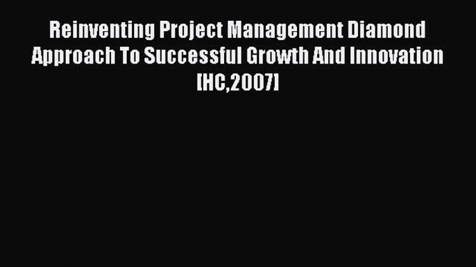 Read Reinventing Project Management Diamond Approach To Successful Growth And Innovation [HC2007]