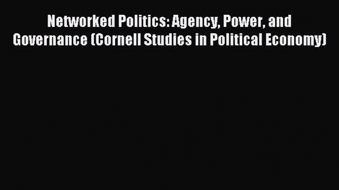 Read Networked Politics: Agency Power and Governance (Cornell Studies in Political Economy)