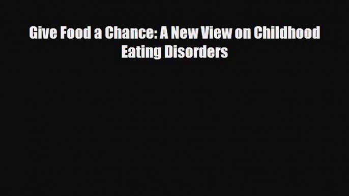 Read ‪Give Food a Chance: A New View on Childhood Eating Disorders‬ Ebook Free