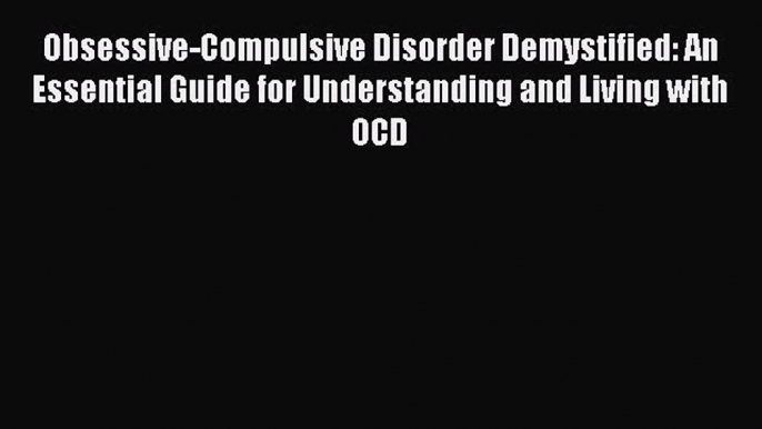 Read Obsessive-Compulsive Disorder Demystified: An Essential Guide for Understanding and Living