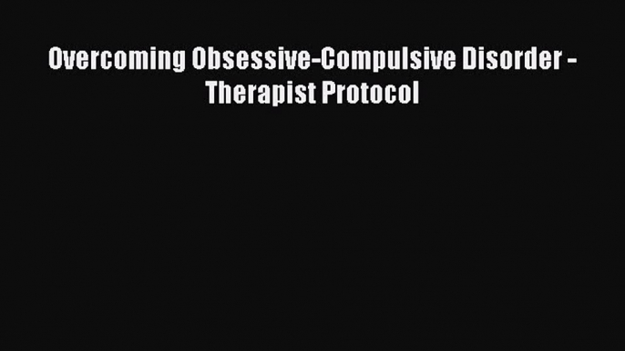 Download Overcoming Obsessive-Compulsive Disorder - Therapist Protocol Ebook Online