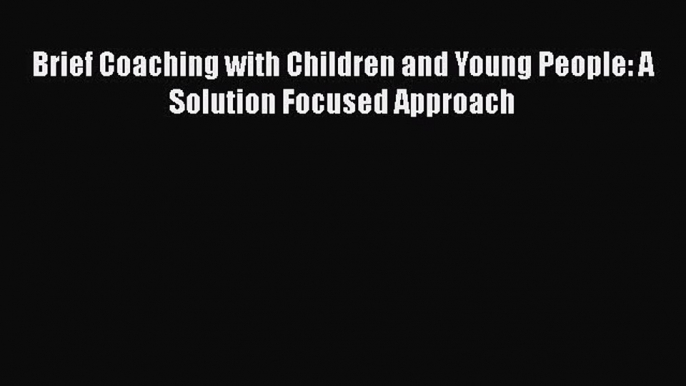 Read Brief Coaching with Children and Young People: A Solution Focused Approach Ebook