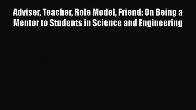 Read Adviser Teacher Role Model Friend: On Being a Mentor to Students in Science and Engineering