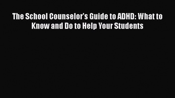 Read The School Counselor's Guide to ADHD: What to Know and Do to Help Your Students Ebook