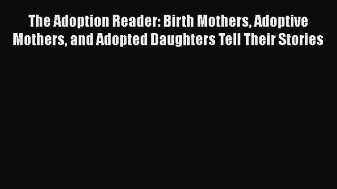 [PDF] The Adoption Reader: Birth Mothers Adoptive Mothers and Adopted Daughters Tell Their