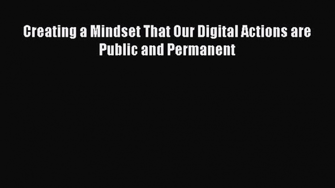 Read Creating a Mindset That Our Digital Actions are Public and Permanent Ebook