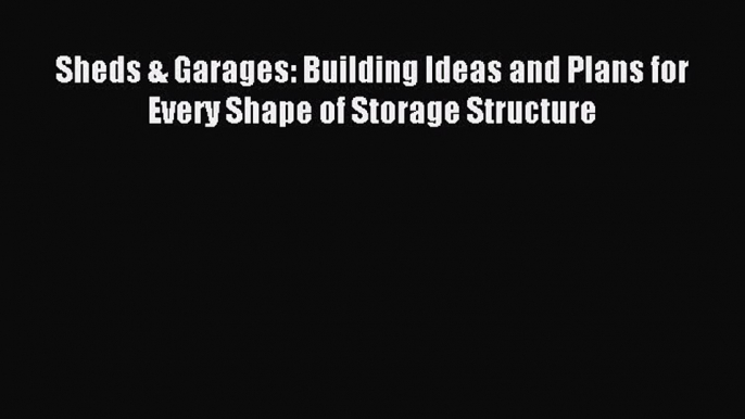Read Sheds & Garages: Building Ideas and Plans for Every Shape of Storage Structure PDF Online