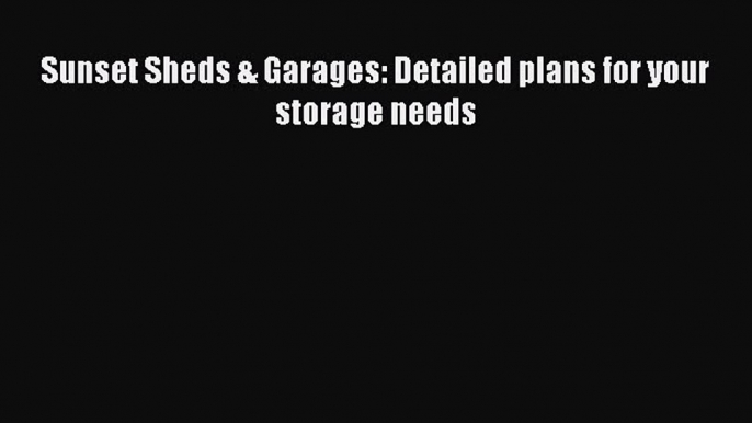 Read Sunset Sheds & Garages: Detailed plans for your storage needs Ebook Free