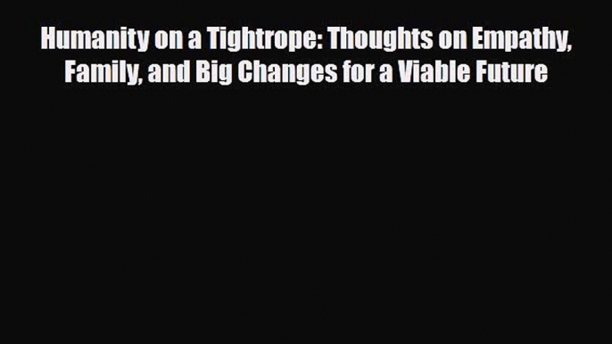 Read ‪Humanity on a Tightrope: Thoughts on Empathy Family and Big Changes for a Viable Future‬