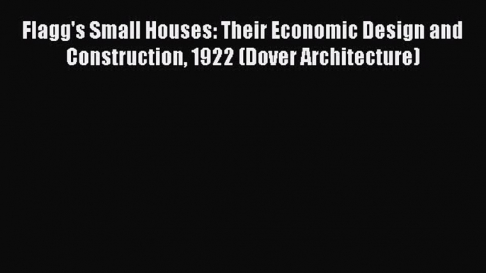 Read Flagg's Small Houses: Their Economic Design and Construction 1922 (Dover Architecture)