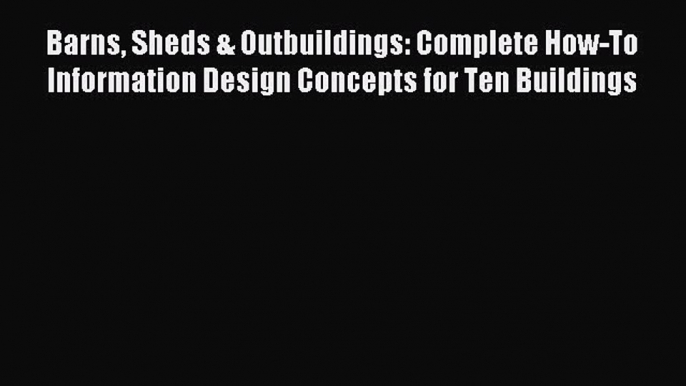 Read Barns Sheds & Outbuildings: Complete How-To Information Design Concepts for Ten Buildings