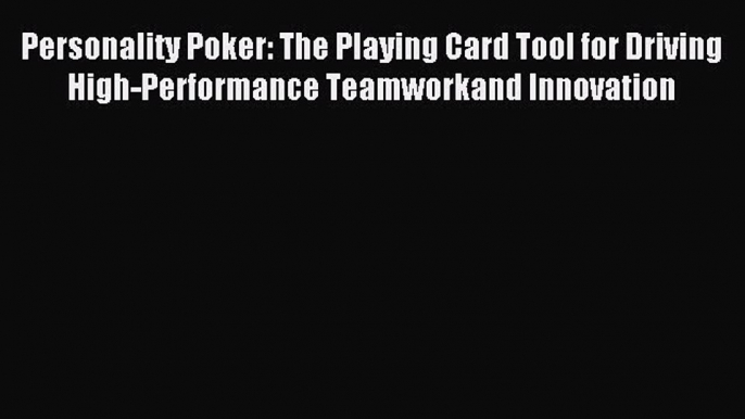 Read Personality Poker: The Playing Card Tool for Driving High-Performance Teamworkand Innovation