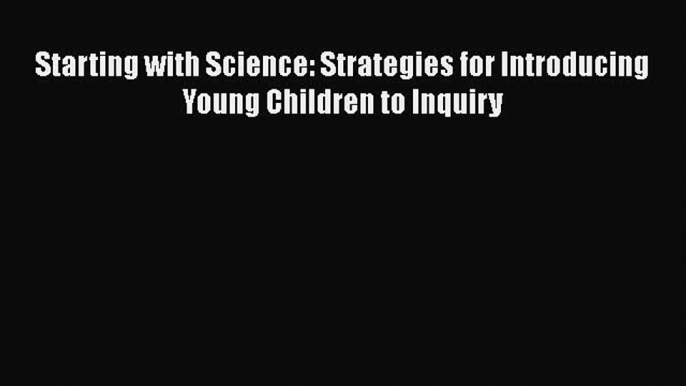 Read Starting with Science: Strategies for Introducing Young Children to Inquiry Ebook