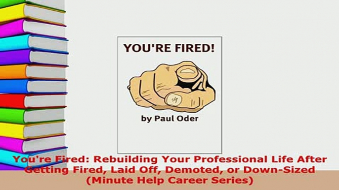 PDF  Youre Fired Rebuilding Your Professional Life After Getting Fired Laid Off Demoted or Read Online