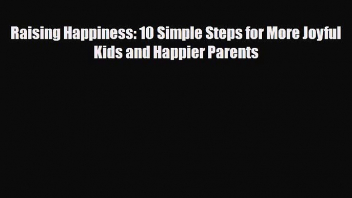 Read ‪Raising Happiness: 10 Simple Steps for More Joyful Kids and Happier Parents‬ Ebook Free