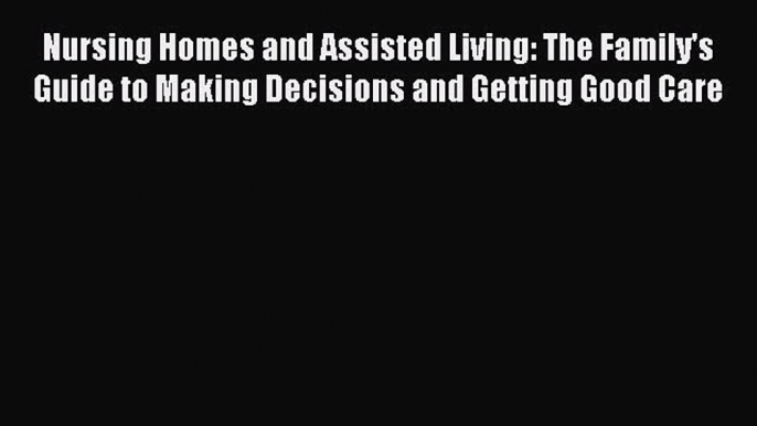 [PDF] Nursing Homes and Assisted Living: The Family's Guide to Making Decisions and Getting