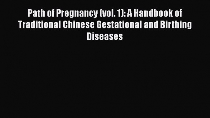 [PDF] Path of Pregnancy (vol. 1): A Handbook of Traditional Chinese Gestational and Birthing