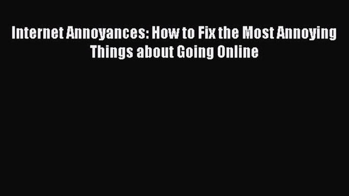 READ book Internet Annoyances: How to Fix the Most Annoying Things about Going Online READ