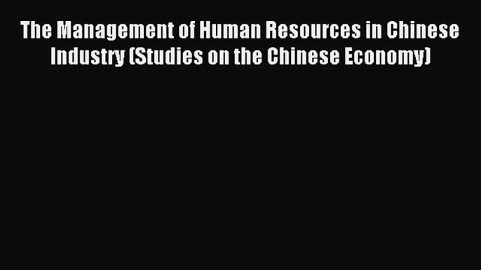 Read The Management of Human Resources in Chinese Industry (Studies on the Chinese Economy)