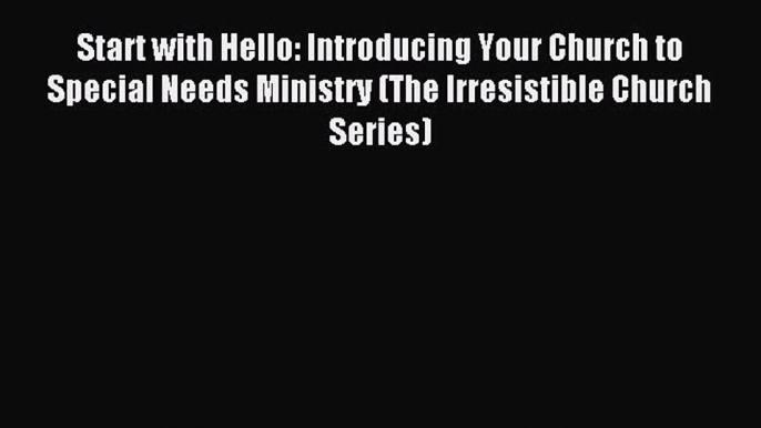 Read Start with Hello: Introducing Your Church to Special Needs Ministry (The Irresistible