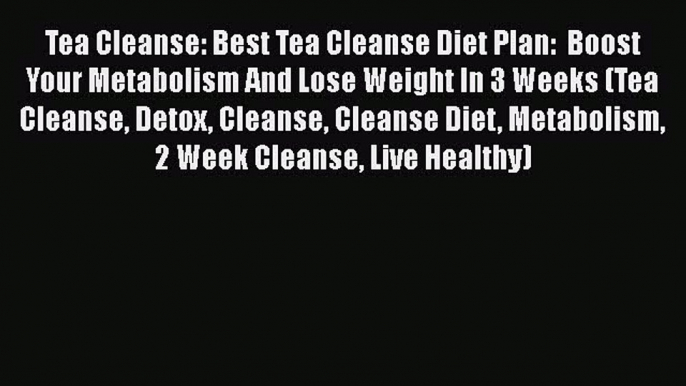 Download Tea Cleanse: Best Tea Cleanse Diet Plan:  Boost Your Metabolism And Lose Weight In