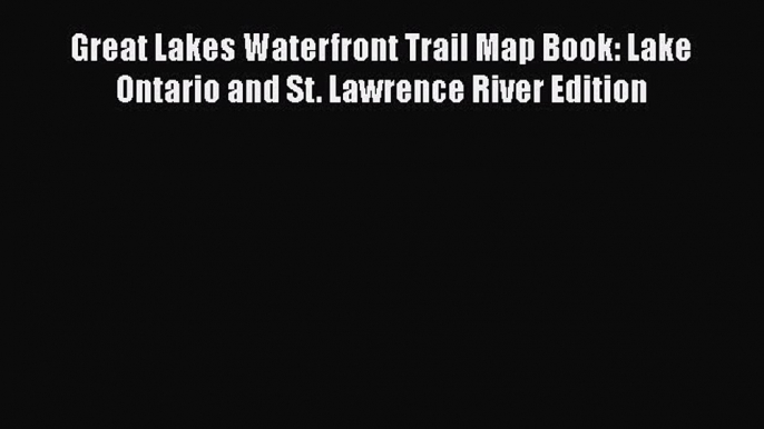 [PDF] Great Lakes Waterfront Trail Map Book: Lake Ontario and St. Lawrence River Edition [Download]