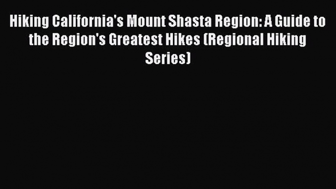 [PDF] Hiking California's Mount Shasta Region: A Guide to the Region's Greatest Hikes (Regional