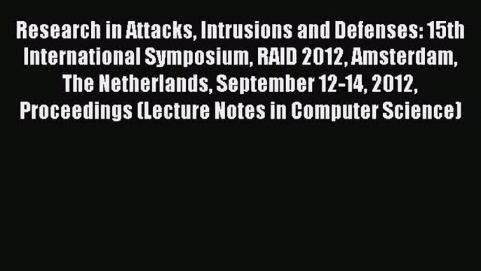 Read Research in Attacks Intrusions and Defenses: 15th International Symposium RAID 2012 Amsterdam