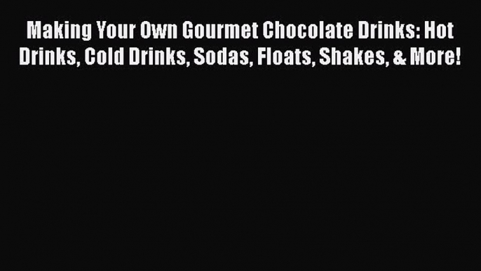 PDF Making Your Own Gourmet Chocolate Drinks: Hot Drinks Cold Drinks Sodas Floats Shakes &