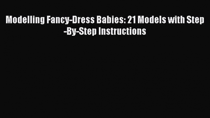 Download Modelling Fancy-Dress Babies: 21 Models with Step-By-Step Instructions Free Books