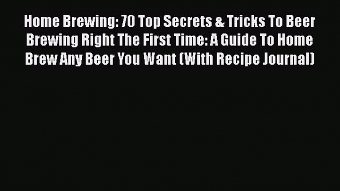 PDF Home Brewing: 70 Top Secrets & Tricks To Beer Brewing Right The First Time: A Guide To