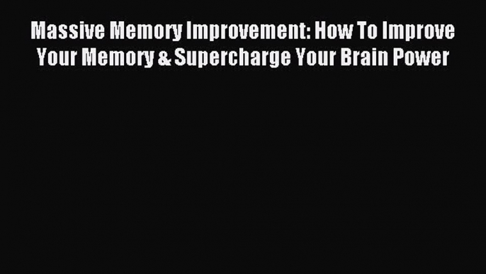 Read Massive Memory Improvement: How To Improve Your Memory & Supercharge Your Brain Power