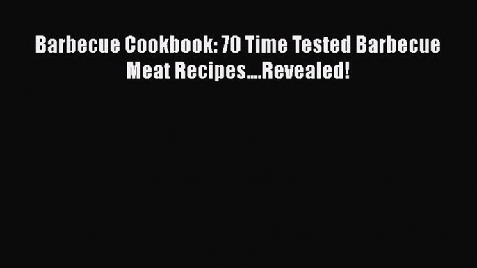 PDF Barbecue Cookbook: 70 Time Tested Barbecue Meat Recipes....Revealed!  Read Online