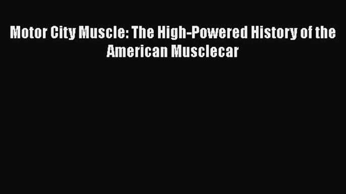 Read Motor City Muscle: The High-Powered History of the American Musclecar Ebook Free