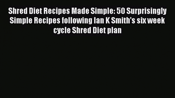 Download Shred Diet Recipes Made Simple: 50 Surprisingly Simple Recipes following Ian K Smith's