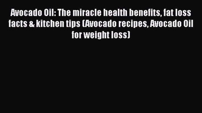 Download Avocado Oil: The miracle health benefits fat loss facts & kitchen tips (Avocado recipes