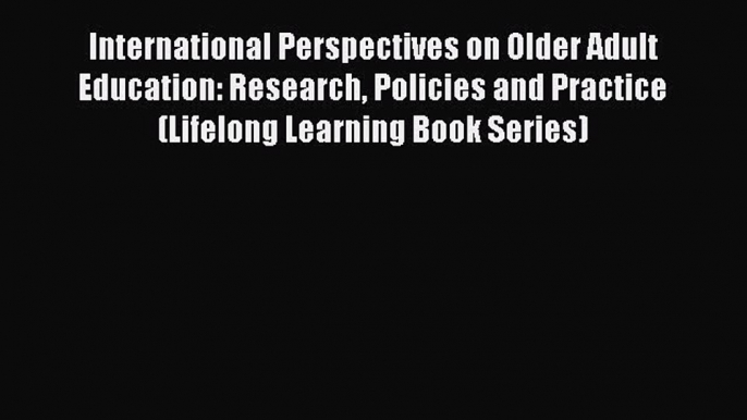 Download International Perspectives on Older Adult Education: Research Policies and Practice