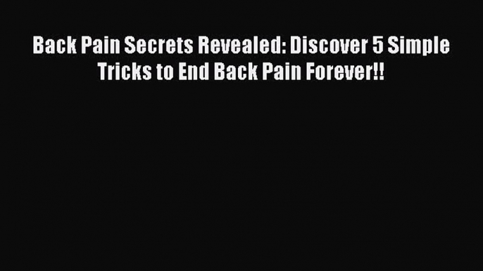 Read Back Pain Secrets Revealed: Discover 5 Simple Tricks to End Back Pain Forever!! Ebook