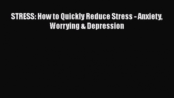 Download STRESS: How to Quickly Reduce Stress - Anxiety Worrying & Depression PDF Free