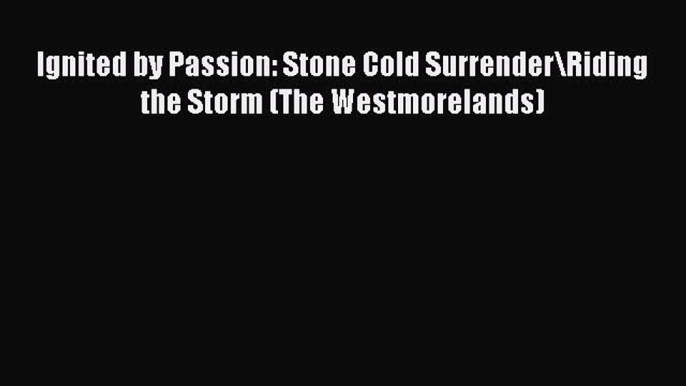 Download Ignited by Passion: Stone Cold Surrender\Riding the Storm (The Westmorelands) Free