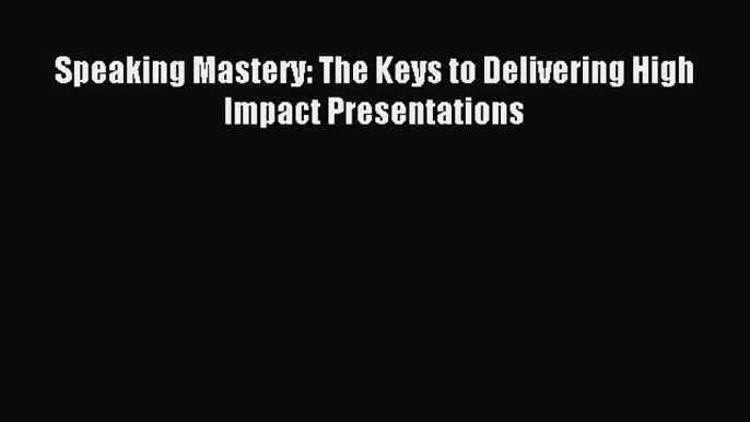 Read Speaking Mastery: The Keys to Delivering High Impact Presentations PDF Free