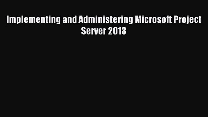 Read Implementing and Administering Microsoft Project Server 2013 Ebook Free