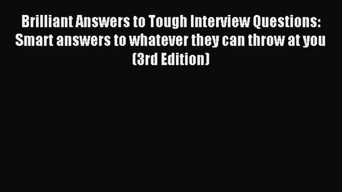 Read Brilliant Answers to Tough Interview Questions: Smart answers to whatever they can throw