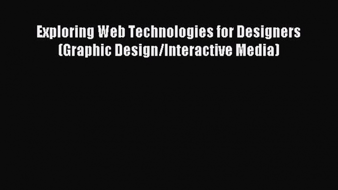 Read Exploring Web Technologies for Designers (Graphic Design/Interactive Media) PDF Online