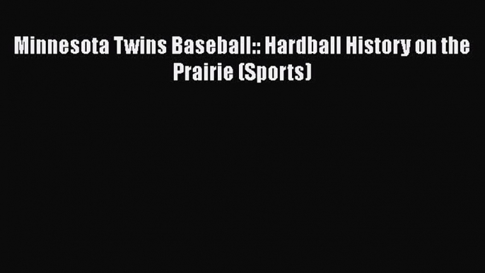 FREE DOWNLOAD Minnesota Twins Baseball:: Hardball History on the Prairie (Sports) READ ONLINE