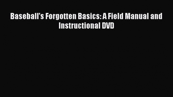 FREE DOWNLOAD Baseball?s Forgotten Basics: A Field Manual and Instructional DVD READ ONLINE